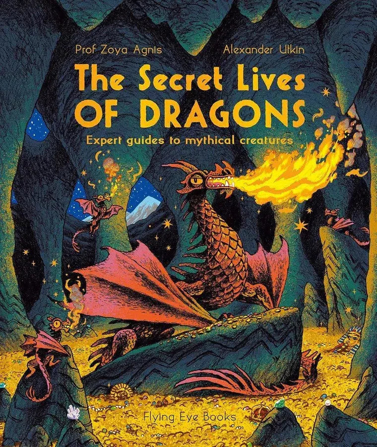 The Secret Lives of Dragons: Expert Guides to Mythical Creatures (Professor Zoya Agnis)