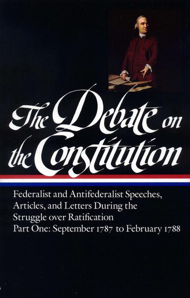 The Debate on the Constitution: Federalist and Antifederalist Speeches, Articles, and Letters During the Struggle over Ratification Vol. 1 (LOA