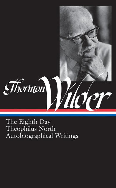 Thornton Wilder: The Eighth Day, Theophilus North, Autobiographical Writings (LOA