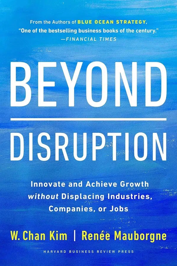 Beyond Disruption: Innovate and Achieve Growth without Displacing Industries, Companies, or Jobs (W. Chan Kim)