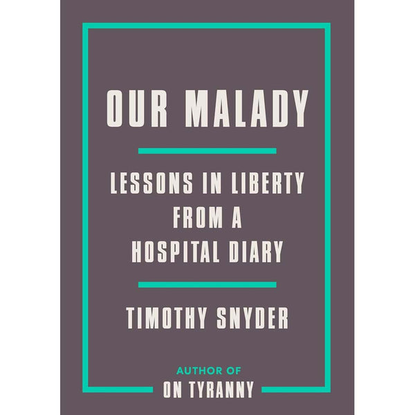 Our Malady: Lessons in Liberty from a Hospital Diary (Timothy Snyder)